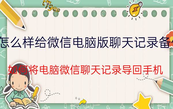 怎么样给微信电脑版聊天记录备份 如何将电脑微信聊天记录导回手机？